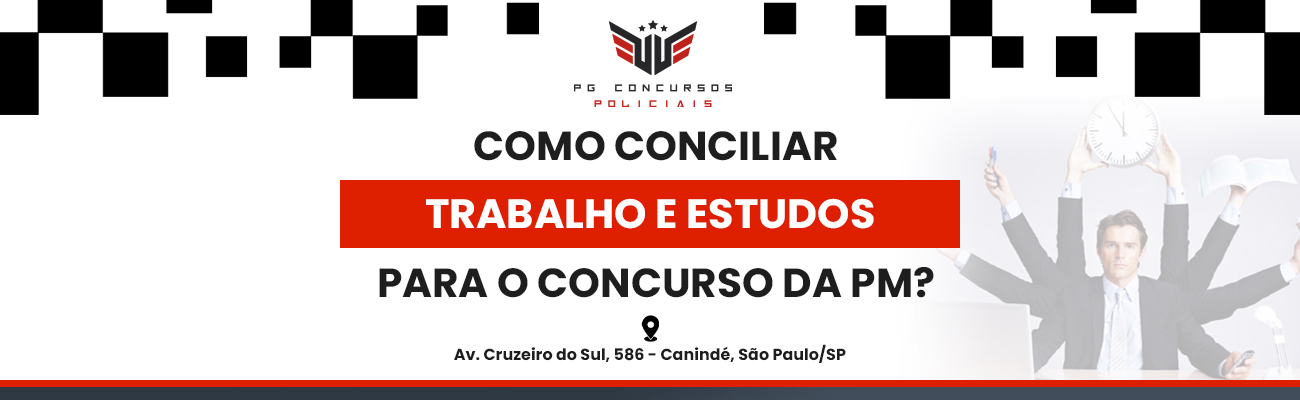 COMO CONCILIAR TRABALHO E ESTUDOS PARA O CONCURSO DA PM