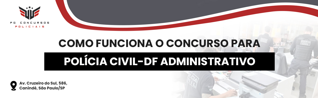 COMO FUNCIONA O CONCURSO PARA A PC DF ADMINISTRATIVO